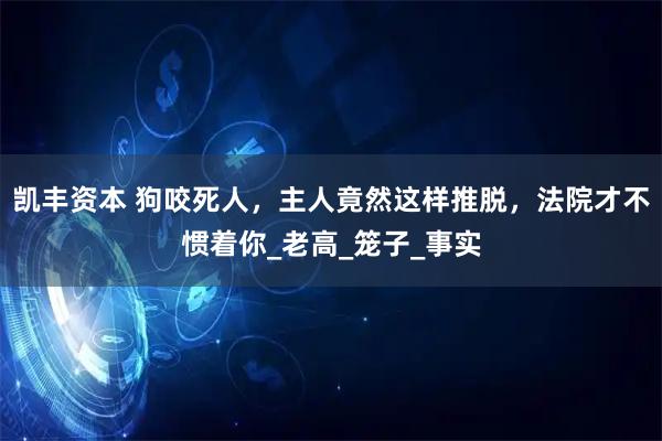 凯丰资本 狗咬死人，主人竟然这样推脱，法院才不惯着你_老高_笼子_事实