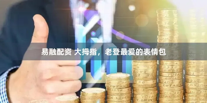 易融配资 大拇指，老登最爱的表情包