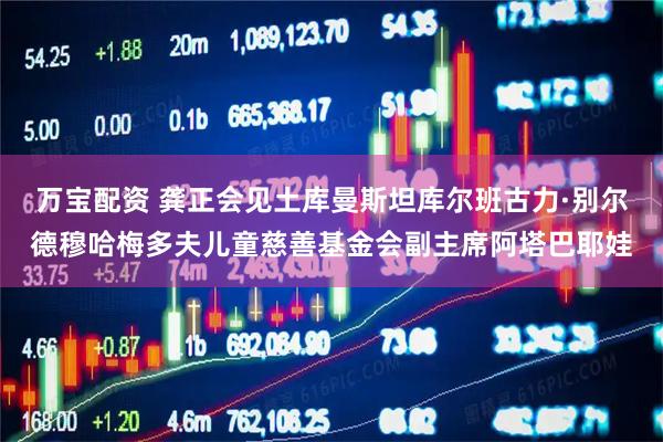 万宝配资 龚正会见土库曼斯坦库尔班古力·别尔德穆哈梅多夫儿童慈善基金会副主席阿塔巴耶娃