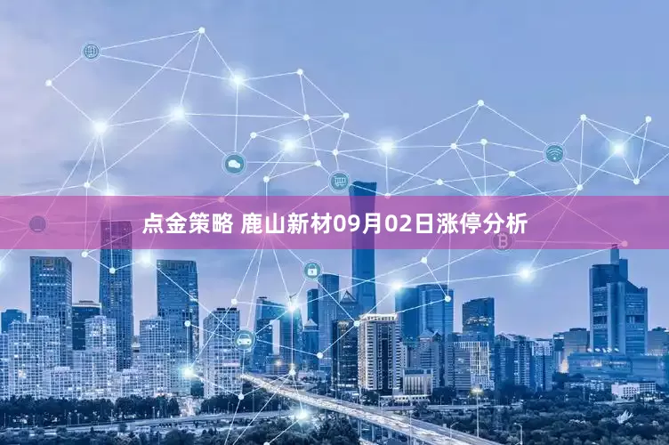 点金策略 鹿山新材09月02日涨停分析