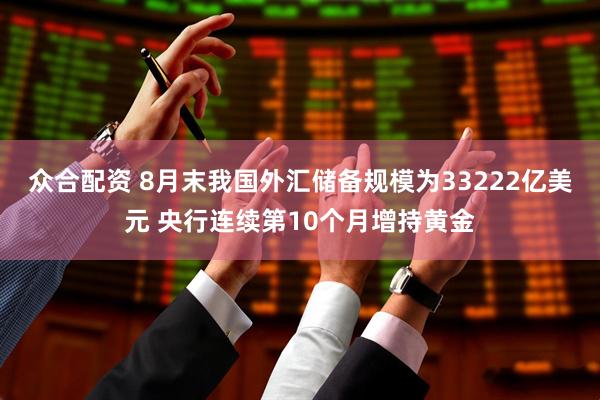 众合配资 8月末我国外汇储备规模为33222亿美元 央行连续第10个月增持黄金