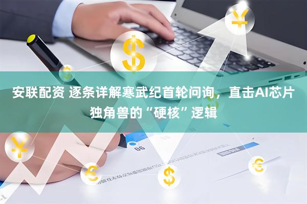 安联配资 逐条详解寒武纪首轮问询，直击AI芯片独角兽的“硬核”逻辑