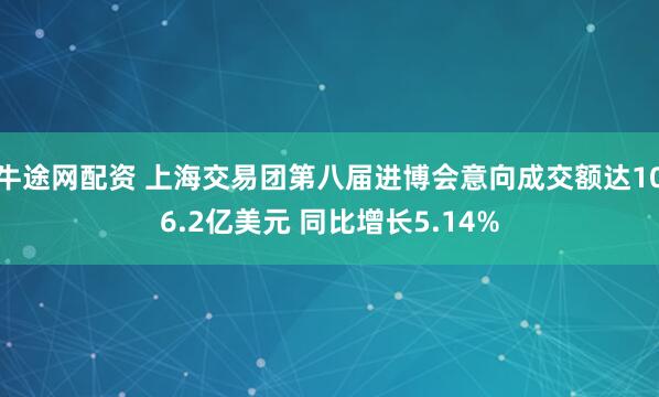 牛途网配资 上海交易团第八届进博会意向成交额达106.2亿美元 同比增长5.14%