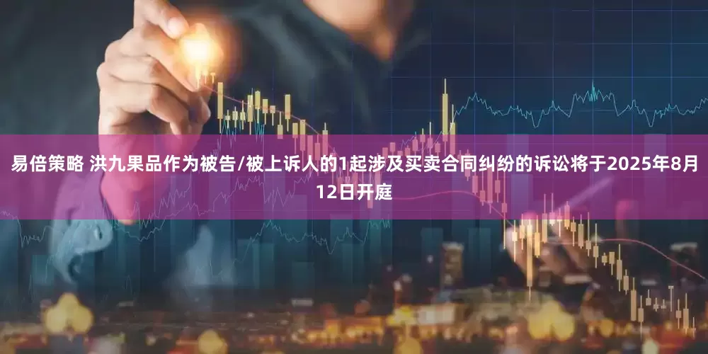 易倍策略 洪九果品作为被告/被上诉人的1起涉及买卖合同纠纷的诉讼将于2025年8月12日开庭
